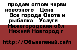 продам оптом черви новозного › Цена ­ 600 - Все города Охота и рыбалка » Услуги   . Нижегородская обл.,Нижний Новгород г.